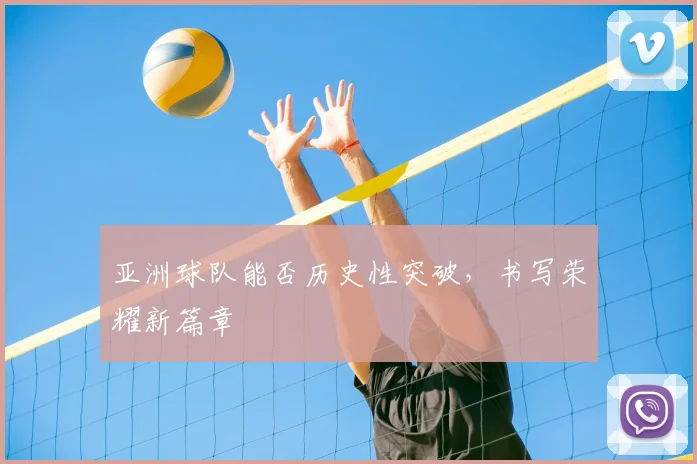 亚洲球队能否历史性突破，书写荣耀新篇章