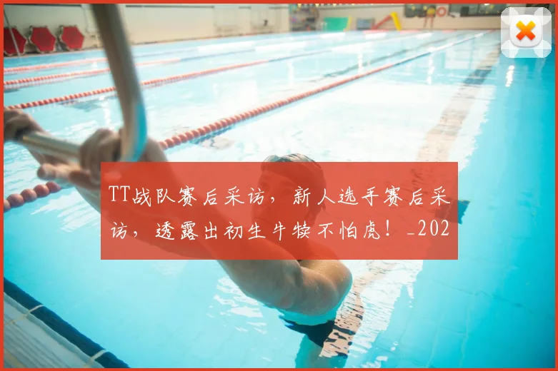 TT战队赛后采访，新人选手赛后采访，透露出初生牛犊不怕虎！_20260702171138