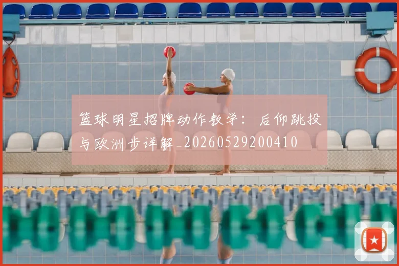 篮球明星招牌动作教学:后仰跳投与欧洲步详解_20260529200410