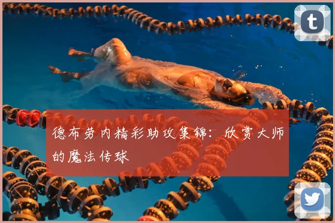 德布劳内精彩助攻集锦：欣赏大师的魔法传球