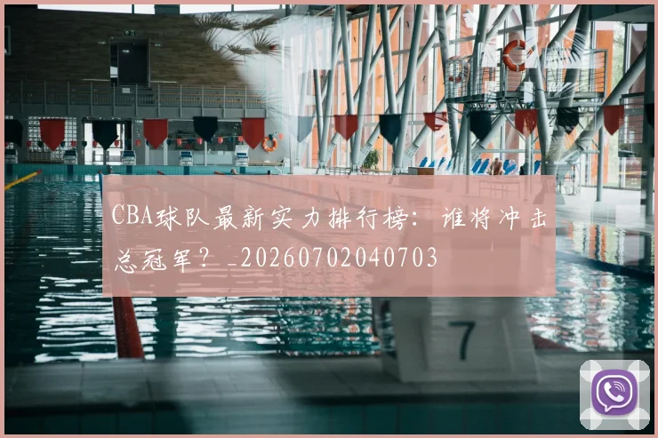 CBA球队最新实力排行榜:谁将冲击总冠军?_20260702040703