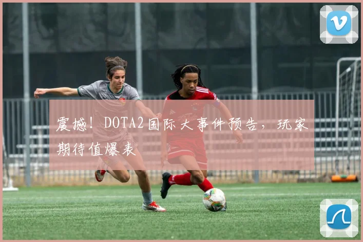 震撼！DOTA2国际大事件预告，玩家期待值爆表