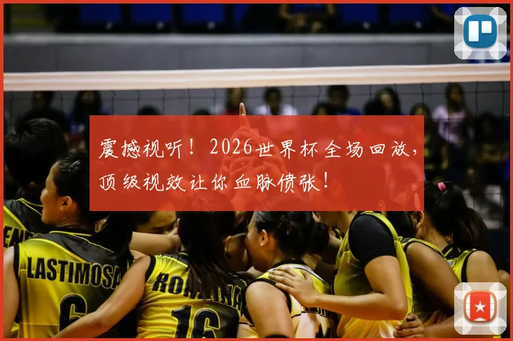 震撼视听！2026世界杯全场回放，顶级视效让你血脉偾张！
