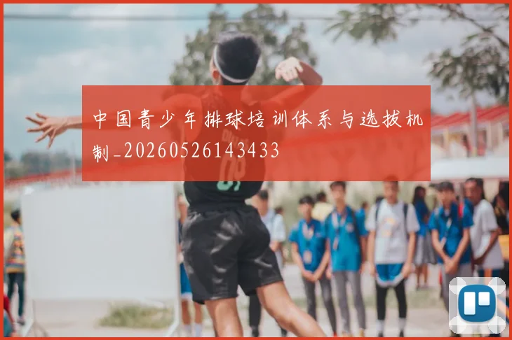 中国青少年排球培训体系与选拔机制_20260526143433