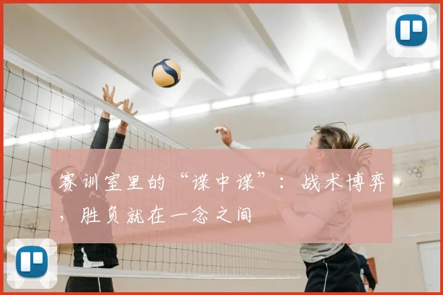 赛训室里的“谍中谍”:战术博弈,胜负就在一念之间