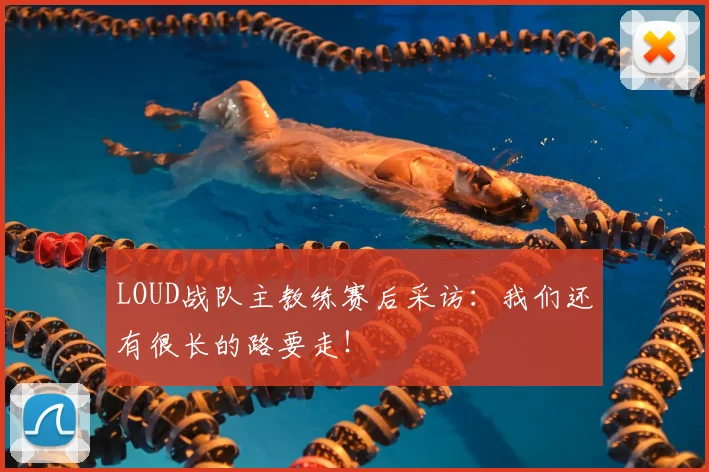 LOUD战队主教练赛后采访：我们还有很长的路要走！