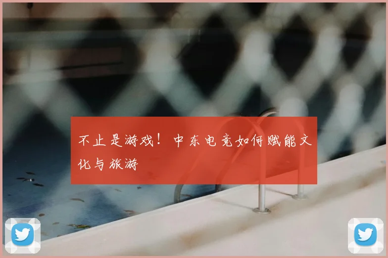 不止是游戏！中东电竞如何赋能文化与旅游