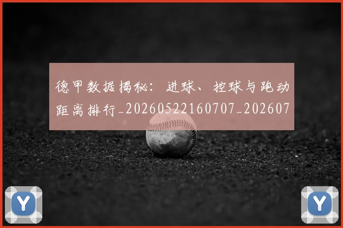 德甲数据揭秘:进球、控球与跑动距离排行_20260522160707_20260707153807