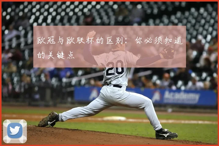 欧冠与欧联杯的区别：你必须知道的关键点