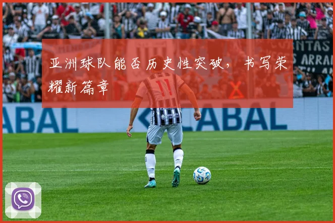 亚洲球队能否历史性突破，书写荣耀新篇章