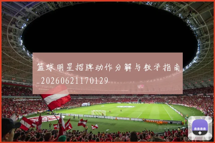 篮球明星招牌动作分解与教学指南_20260621170129