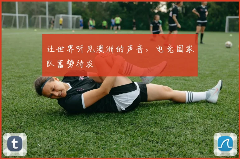 让世界听见澳洲的声音,电竞国家队蓄势待发