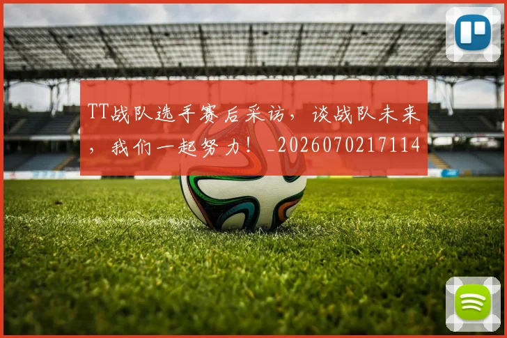TT战队选手赛后采访，谈战队未来，我们一起努力！_20260702171141