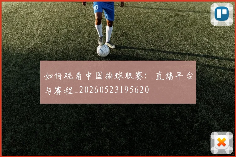如何观看中国排球联赛：直播平台与赛程_20260523195620