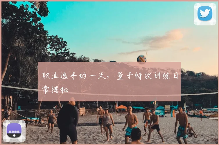 职业选手的一天，量子特攻训练日常揭秘