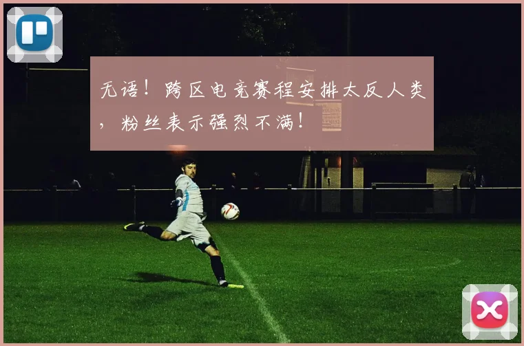 无语！跨区电竞赛程安排太反人类，粉丝表示强烈不满！