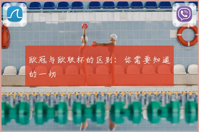 欧冠与欧联杯的区别：你需要知道的一切