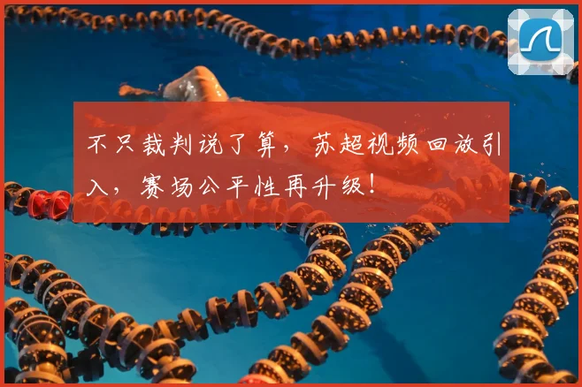 不只裁判说了算，苏超视频回放引入，赛场公平性再升级！