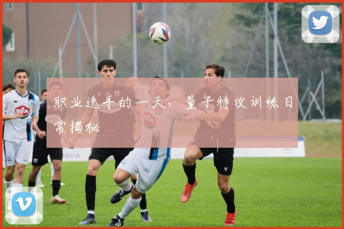 职业选手的一天，量子特攻训练日常揭秘