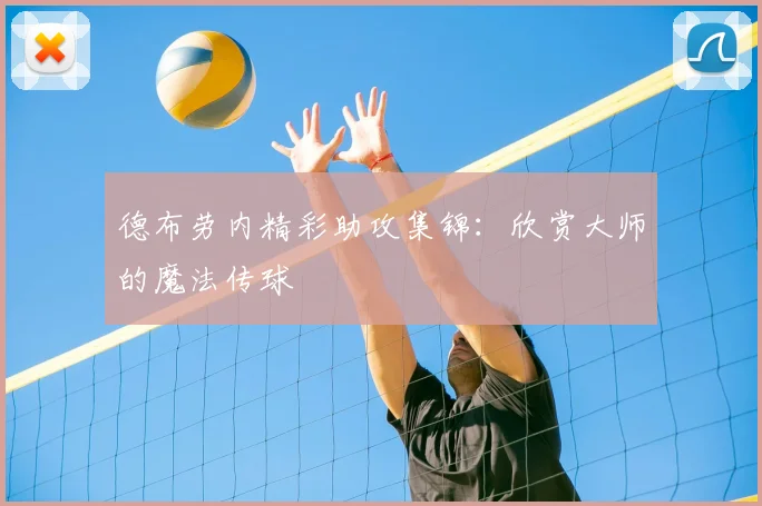 德布劳内精彩助攻集锦:欣赏大师的魔法传球